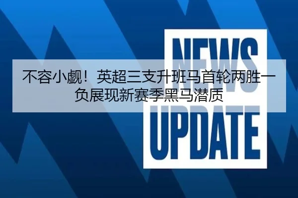 不容小觑！英超三支升班马首轮两胜一负展现新赛季黑马潜质